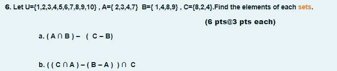 6. Let U={1,2,3,4,5,6,7,8,9,10} , A={ 2,3,4,7} B={ 1,4,8,9} , c={8,2,4}.Find the elements of each sets.
(6 pts@3 pts each)
a. (ANB)- (C- B)
b. ( (CNA)-(B -A) )N c
