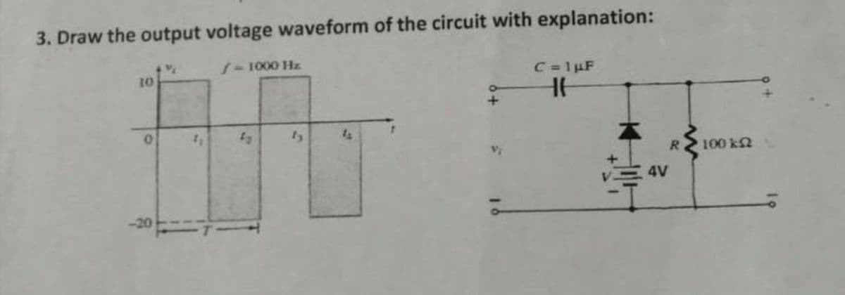 3. Draw the output voltage waveform of the circuit with explanation:
/ -1000 Hz.
C = 1 µF
10
HH
R
0
4₁
4V
• 100 ΚΩ