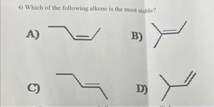 4) Which of the following alkene is the most stable?
A)
B)
D)