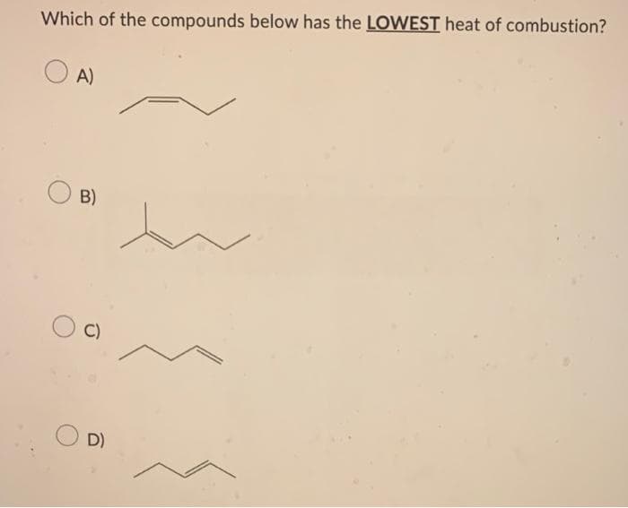 Which of the compounds below has the LOWEST heat of combustion?
OA)
OB)
D)