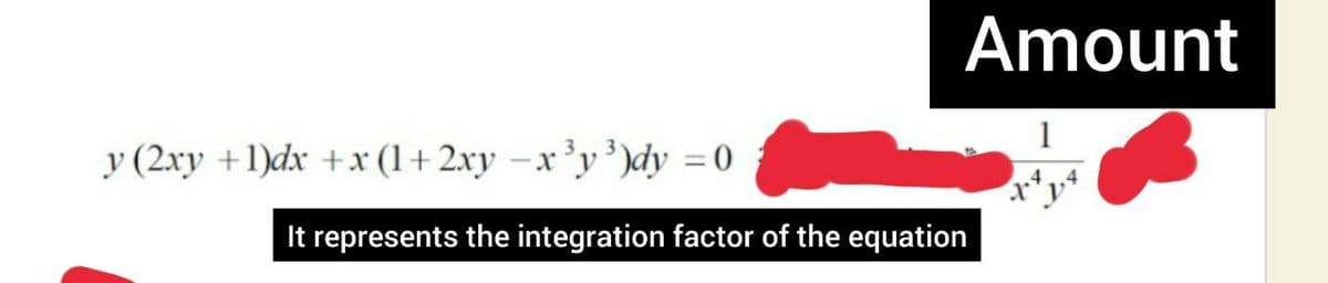 Amount
1
y (2xy +1)dx +x (1+2xy –x³y³ )dy = 0
It represents the integration factor of the equation
