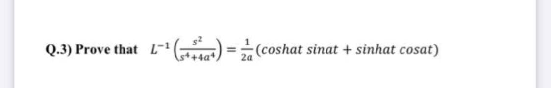 Q.3) Prove that L-1
L-'( =(coshat sinat + sinhat cosat)
%3D
s4+4a+
2a
