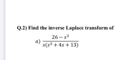 Q.2) Find the inverse Laplace transform of
26 - s2
a)
s(s? + 4s + 13)
