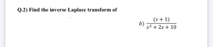 Q.2) Find the inverse Laplace transform of
(s + 1)
b)
s2 + 2s + 10
