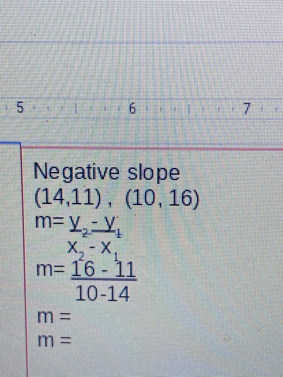 9.
7.
Negative slope
(14,11), (10, 16)
m3Y,-Y,
X,- X,
m3D16-11
10-14
m%3D
%3D
