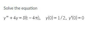 Solve the equation
y" + 4y = 5(t – 4 Tt), y(0) = 1/2, y'(0) = 0
