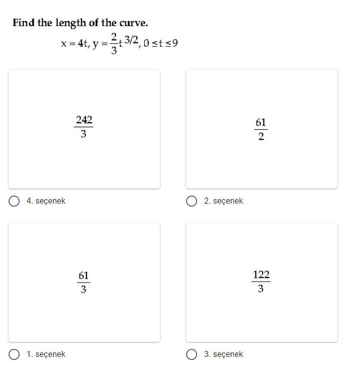 Find the length of the curve.
x= 4t, y =t 3/2, 0 st s9
242
61
2
O 4. seçenek
O 2. seçenek
61
122
3
3
O 1. seçenek
3. seçenek
