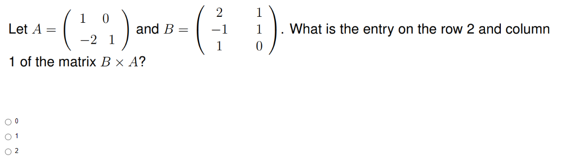 1
0
Lot 4 - ( 1²2 ; ) and 2 - ( ² )
A
B = -1
-2
1
0
1 of the matrix B x A?
O 0
0 1
02
1 What is the entry on the row 2 and column