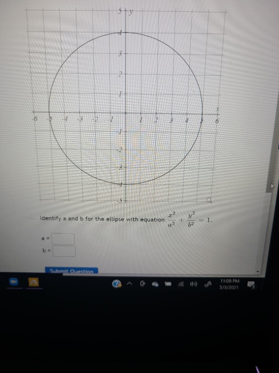 Identify a and b for the ellipse with equation
= 1.
62
a =
b =
Submit Ouestion
11:09 PM
5/3/2021
