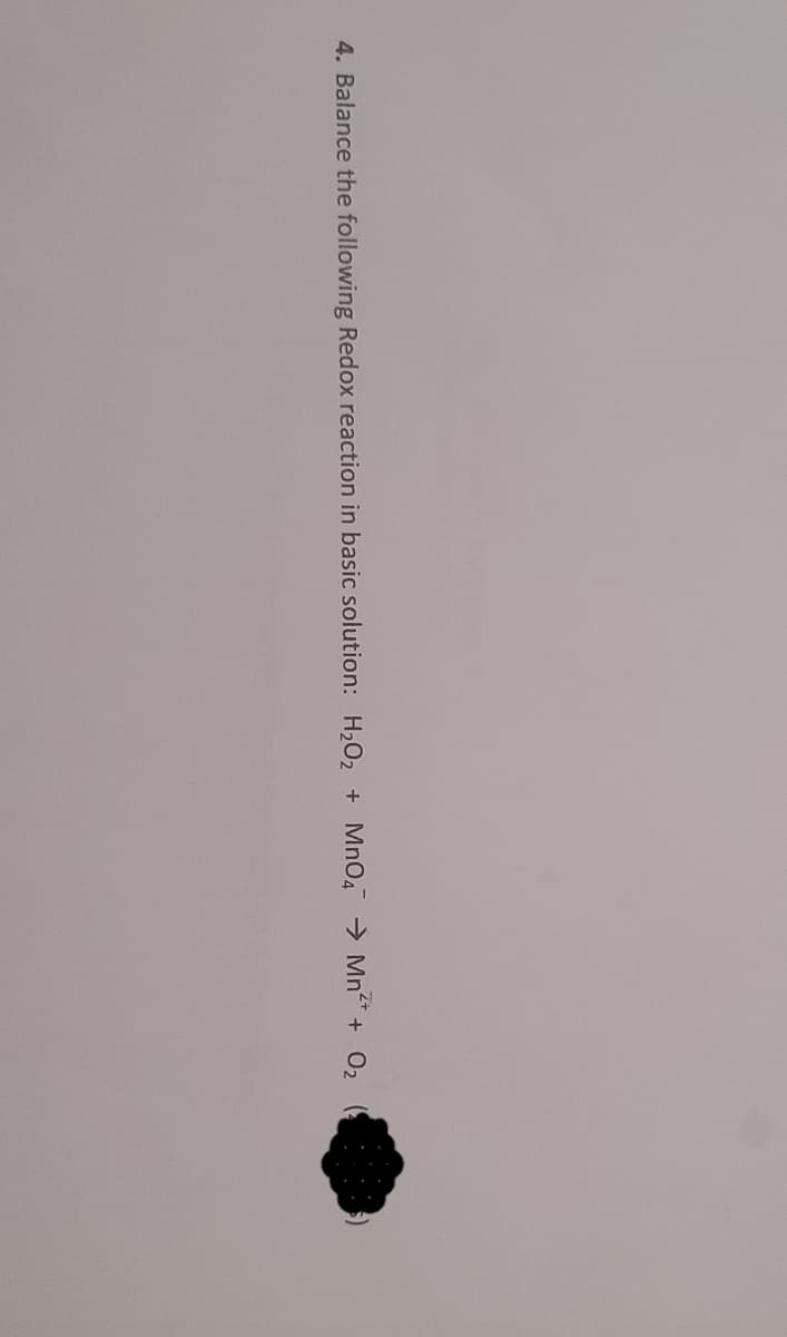 4. Balance the following Redox reaction in basic solution: H2O2 + MnO, → Mn* + 02
