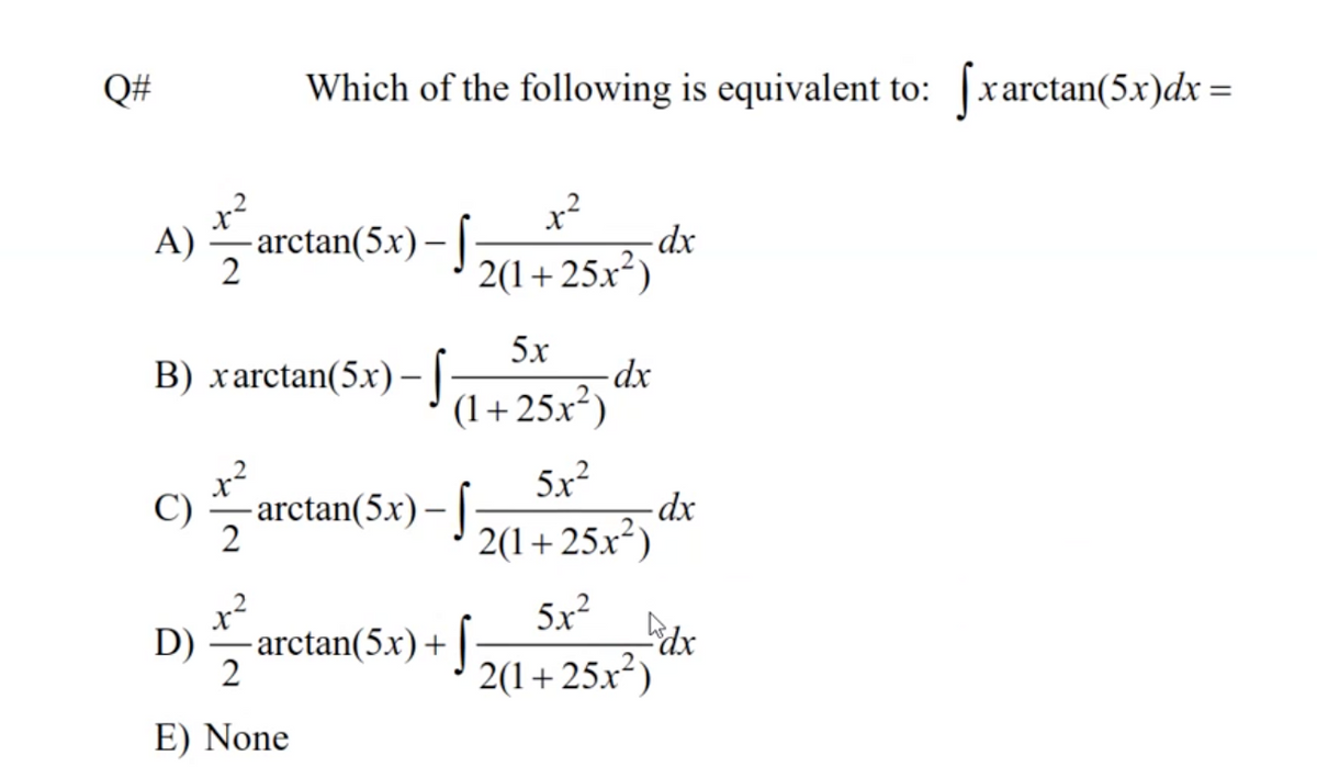 Q#
Which of the following is equivalent to: xarctan(5x)dx=
x²
A)
2
- dx
- arctan(5x)-J5(1+25x*)
2(1+25x²)
5x
B) xarctan(5x) – |-
(1+25x²)
5.x?
C)
- arctan(5.x).
2
2(1+25x²)
5x?
D)
arctan(5x)+
2(1+25x²)
E) None
