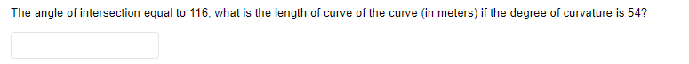 The angle of intersection equal to 116, what is the length of curve of the curve (in meters) if the degree of curvature is 54?