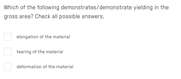 Which of the following
gross area? Check all possible answers.
demonstrates/demonstrate yielding in the
elongation of the material
tearing of the material
deformation of the material