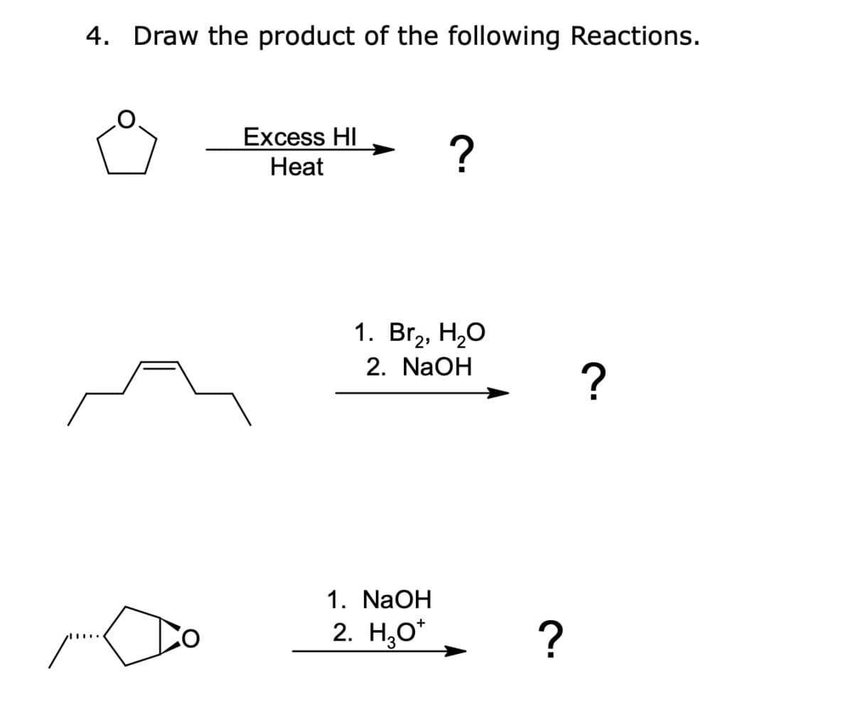 4. Draw the product of the following Reactions.
Excess HI
Heat
?
1. Br₂, H₂O
2. NaOH
1. NaOH
2. H₂O
?
?