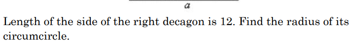 a
Length of the side of the right decagon is 12. Find the radius of its
circumcircle.
