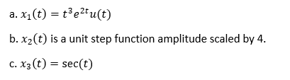 a. x1(t) = t³e2tu(t)
b. x2(t) is a unit step function amplitude scaled by 4.
c. x3 (t) = sec(t)
