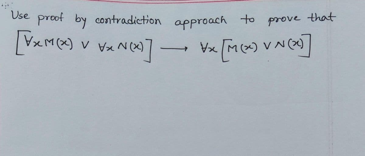 Use proof by contradiction approach to prove that
VxM()
(x) V N (X)
V Vx N(X)
