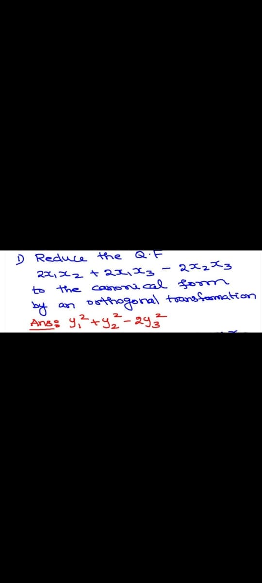 Reduce the
Q.F
2x2x3
the canonical fo m
by an osthogonal toansfemation
Ans; y?+y2-29
to
