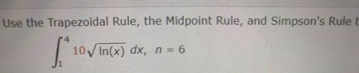 Use the Trapezoidal Rule, the Midpoint Rule, and Simpson's Rule t
10VIn(x) dx, n = 6
