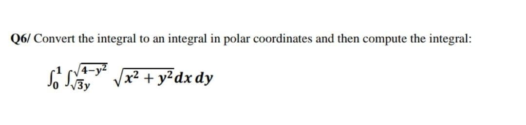 Q6/ Convert the integral to an integral in polar coordinates and then compute the integral:
4-y?
So Ss," Vx² + y²dx dy
