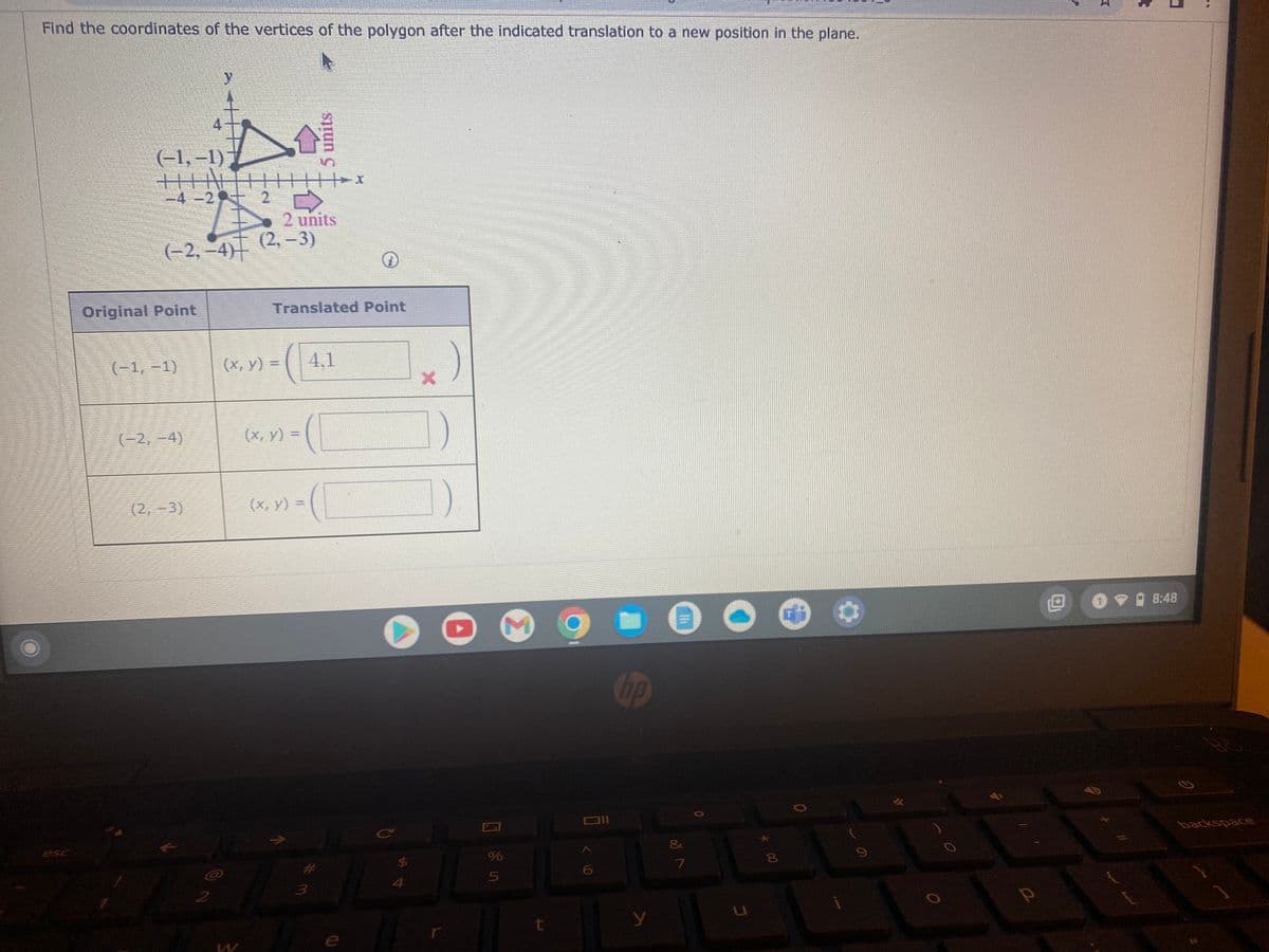 ### Translation of a Polygon in the Coordinate Plane

**Problem Statement:**
Find the coordinates of the vertices of the polygon after the indicated translation to a new position in the plane.

**Diagram Description:**
There is an image showing a triangle with its vertices in the Cartesian plane. The original vertices of the triangle are labeled as \((-1, -1)\), \((-2, -4)\), and \((2, -3)\). The translation is specified by two arrows: moving the triangle 5 units up and 2 units to the right. 

The new position of the vertices is depicted after the translation is applied.

**Translation Process:**
To translate each vertex of the polygon, apply the following mathematical operation to each coordinate:

\[ (x', y') = (x + 2, y + 5) \]

Where \((x', y')\) are the coordinates after translation, and \((x, y)\) are the original coordinates.

**Table of Coordinates:**
The table below shows the original points and the translated points:

| Original Point | Translated Point |
|:--------------:|:----------------:|
| (-1, -1)       | (x, y) = (4, 1)  |
| (-2, -4)       | (x, y) = ( )     |
| (2, -3)        | (x, y) = ( )     |

- The calculation for the first point \((-1, -1)\) was performed inaccurately as `(4, 1)` which should instead be corrected.

**Detailed Computation:**
1. For the point \((-1, -1)\):
   - \( x' = -1 + 2 = 1 \)
   - \( y' = -1 + 5 = 4 \)
   - Corrected Translated Point: \( (1, 4) \)

2. For the point \((-2, -4)\):
   - \( x' = -2 + 2 = 0 \)
   - \( y' = -4 + 5 = 1 \)
   - Translated Point: \( (0, 1) \)

3. For the point \((2, -3)\):
   - \( x' = 2 + 2 = 4 \)
   - \( y' = -3 + 5 = 2 \)
  