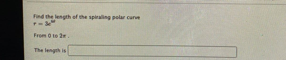 Find the length of the spiraling polar curve
From 0 to 2n
The length is
