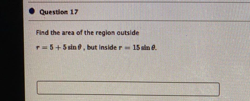 Questlon 17
Find the area of the reglon outslde
r=5+5sin B, but Inside r= 15 sin 8.
