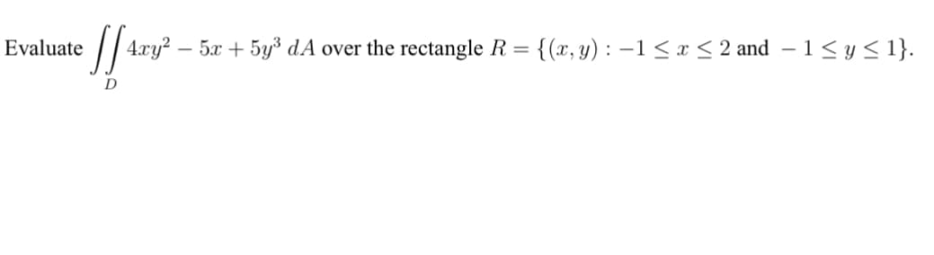 Evaluate
-
-
[[ 4.ry² – 5a + 5y³ dA over the rectangle R = {(x, y) : -1 ≤ x ≤ 2 and − 1 ≤ y ≤ 1}.
D