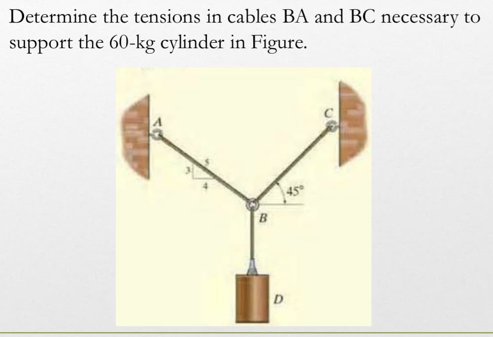 Determine the tensions in cables BA and BC necessary to
support the 60-kg cylinder in Figure.
B
D
450