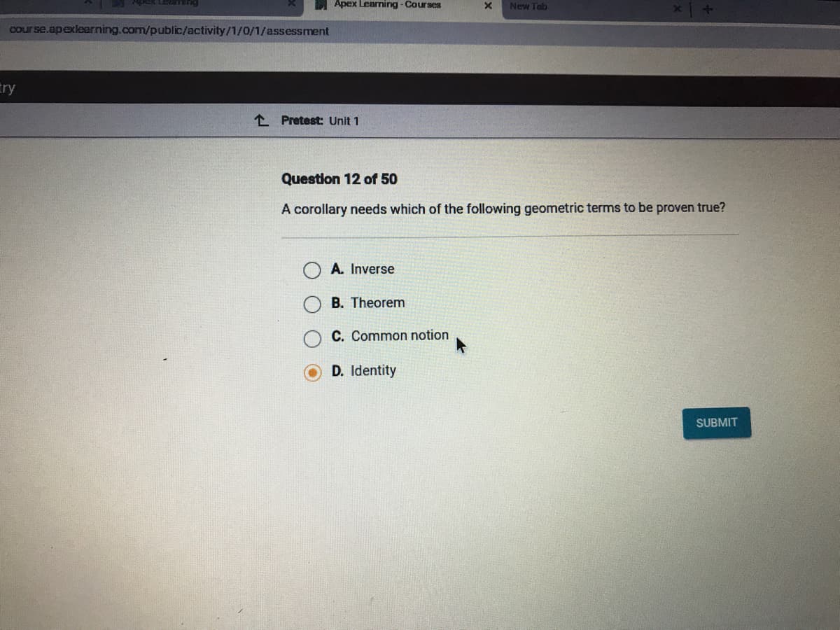 Question 12 of 50
A corollary needs which of the following geometric terms to be proven true?
A. Inverse
B. Theorem
C. Common notion
D. Identity
SUBMIT
