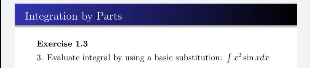 Integration by Parts
Exercise 1.3
3. Evaluate integral by using a basic substitution: fx2 sin xdx
