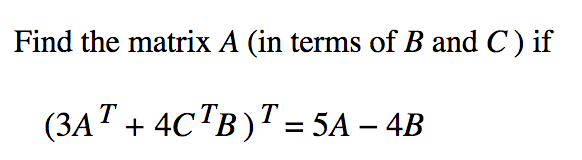 Find the matrix A (in terms of B and C ) if
(ЗАТ + 4СТВ)Т - 5A - 4B
T
