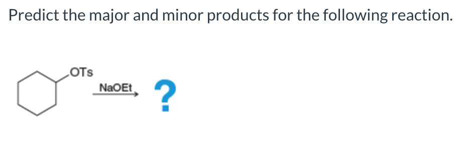 Predict the major and minor products for the following reaction.
OTS
NaOEt
?