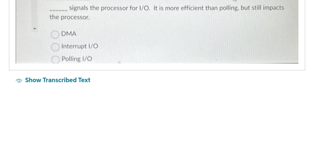 signals the processor for I/O. It is more efficient than polling, but still impacts
the processor.
DMA
Interrupt I/O
Polling I/O
Show Transcribed Text