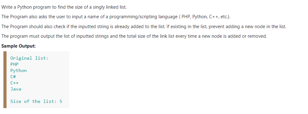 Write a Python program to find the size of a singly linked list.
The Program also asks the user to input a name of a programming/scripting language ( PHP, Python, C++, etc.).
The Program should also check if the inputted string is already added to the list. If existing in the list, prevent adding a new node in the list.
The program must output the list of inputted strings and the total size of the link list every time a new node is added or removed.
Sample Output:
Original list:
PHP
Python
C#
C++
Java
Size of the list: 5
