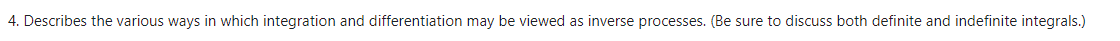 4. Describes the various ways in which integration and differentiation may be viewed as inverse processes. (Be sure to discuss both definite and indefinite integrals.)
