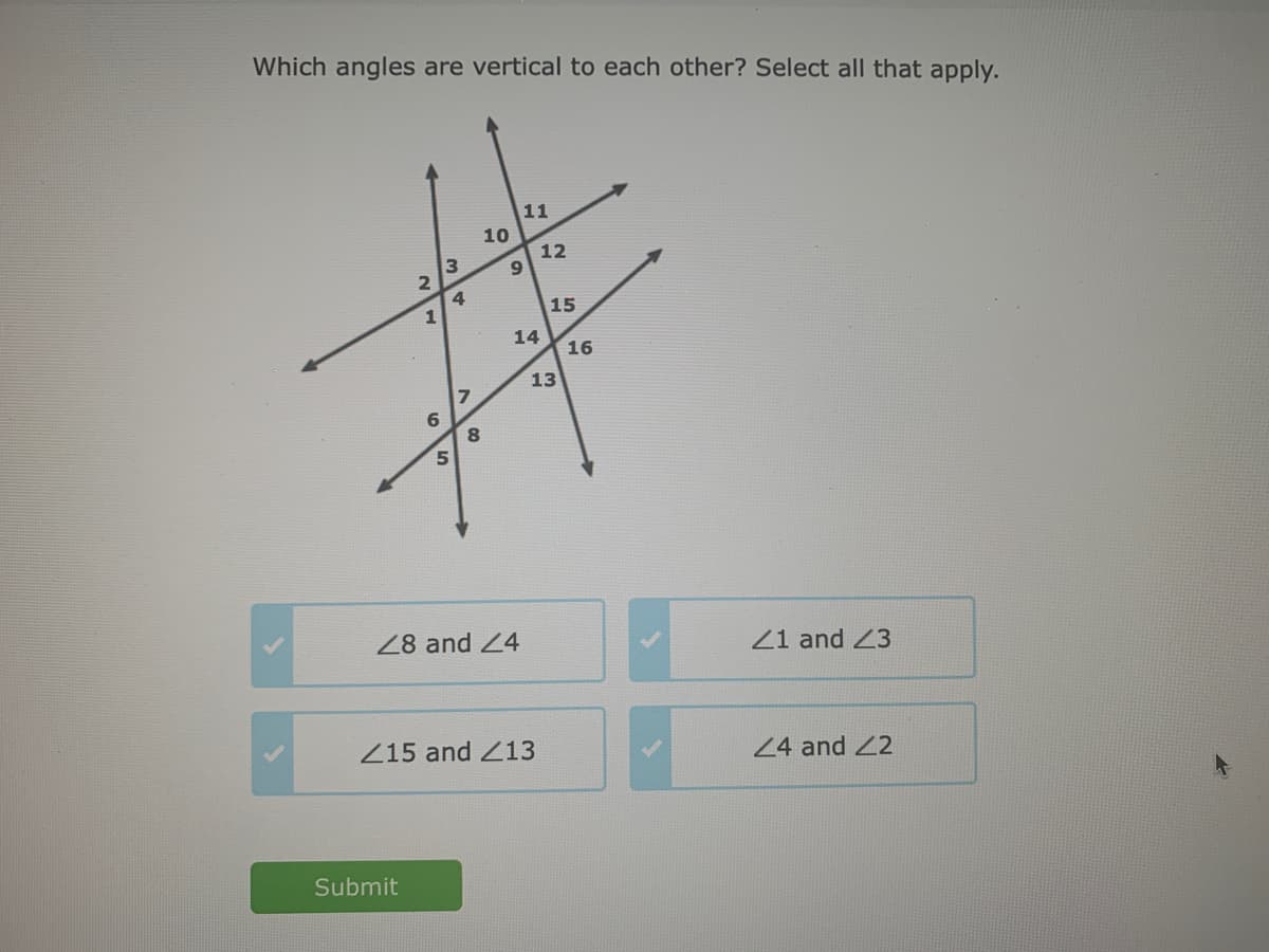Which angles are vertical to each other? Select all that apply.
11
10
12
6.
4
15
14
16
13
6.
5.
28 and 24
Z1 and 23
Z15 and Z13
24 and 2
Submit
