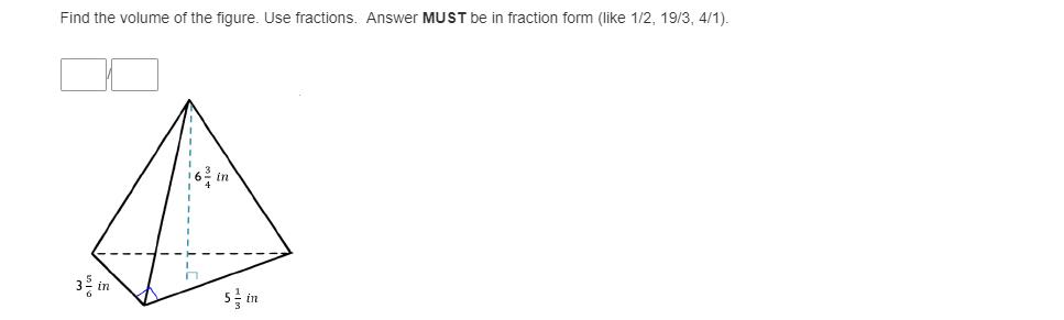 Find the volume of the figure. Use fractions. Answer MUST be in fraction form (like 1/2, 19/3, 4/1).
3- in
5 in
