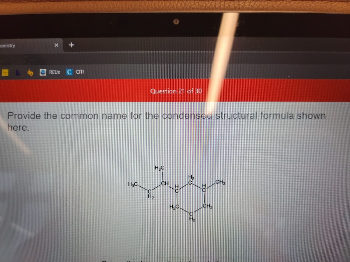 emistry
X +
REUS C CITI
Question 21 of 30
Provide the common name for the condensed structural formula shown
here.
H₂C.
H3C
H₂
CH
H₂C
H₂
CH₂
CH3