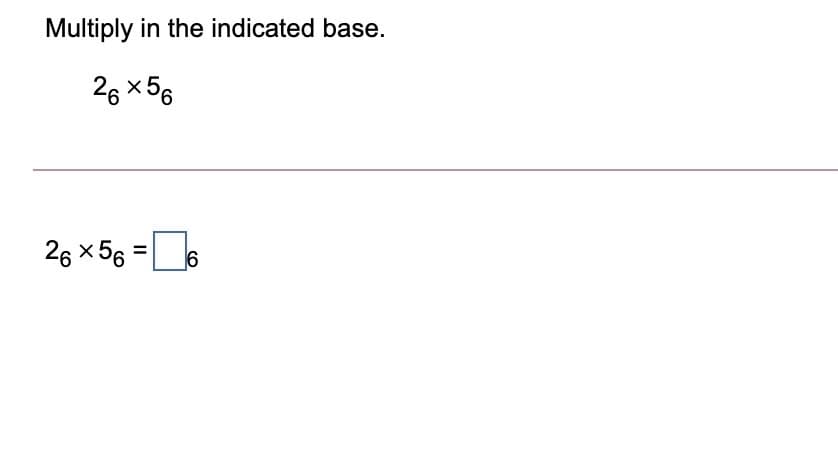 Multiply in the indicated base.
26 x 56
26 x56
CO
II
