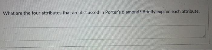 What are the four attributes that are discussed in Porter's diamond? Briefly explain each attribute.