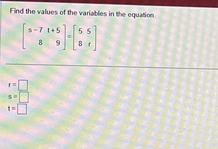 Find the values of the variables in the equation.
55
H[6]
8 r
S
11
t=
s-7 1+5
8 9