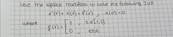 use the laplace transform to solve the following IVP
x' (+) + x (+) = f (+) x (0) =0
where
f(t) = { 1
7
te[1,2)
else