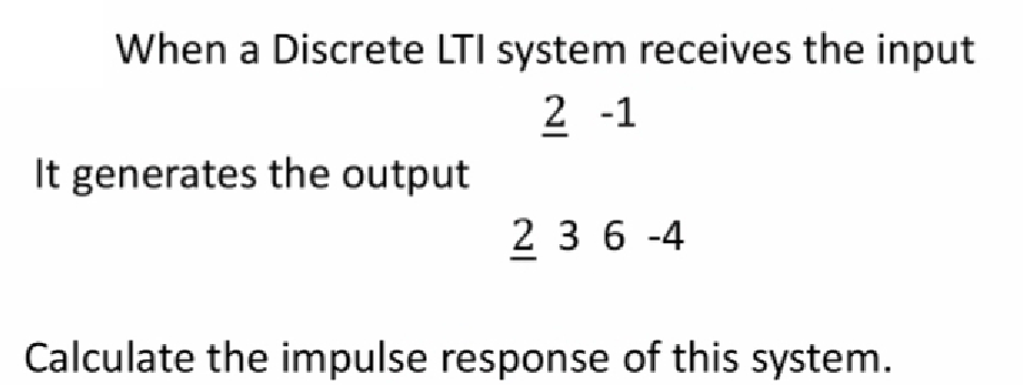 When a Discrete LTI system receives the input
2-1
It generates the output
2 36-4
Calculate the impulse response of this system.