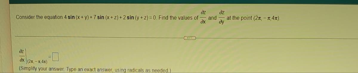 dz
dz
Consider the equation 4 sin (x + y) + 7 sin (x+z) + 2 sin (y+z) = 0. Find the values of and
dx dy
dz
dx (2x,-1,4)
(Simplify your answer. Type an exact answer, using radicals as needed.).
at the point (2, -, 4x).