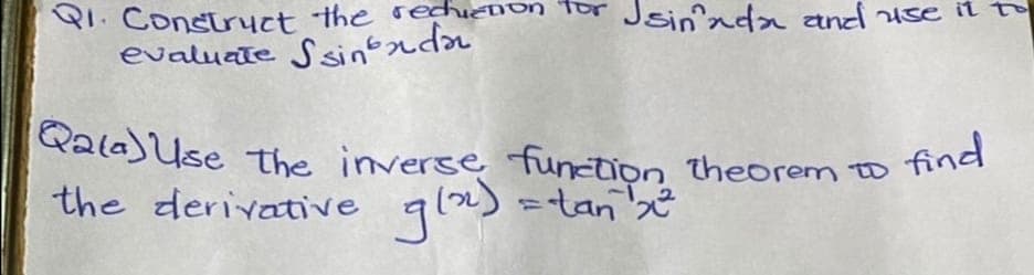 sin'nda and use it
Q1. Construct the rechienion
evaluate Ssinda
Qala) Use the inverse function theorem to find
the derivative g(x) = tan ²x²