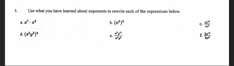 5.
Use what you have learned about exponents to rewrite each of the expressions below.
a. z? . 24
b. (2³ )3
C.
d. (2²y²)«
f.
82
