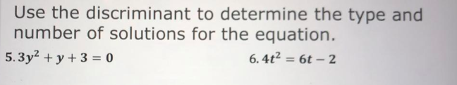 Use the discriminant to determine the type and
number of solutions for the equation.
5.3y? + y + 3 = 0
6. 4t² = 6t – 2
%3D
