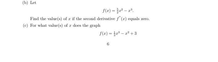 (b) Let
f(2) = 2-r.
Find the value(s) of r if the second derivative f"(r) equals zero.
(c) For what value(s) of r does the graph
f(r) = r - +3
%3D
6.
