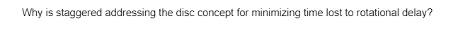 Why is staggered addressing the disc concept for minimizing time lost to rotational delay?